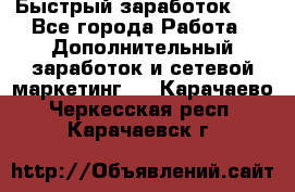 !!!Быстрый заработок!!! - Все города Работа » Дополнительный заработок и сетевой маркетинг   . Карачаево-Черкесская респ.,Карачаевск г.